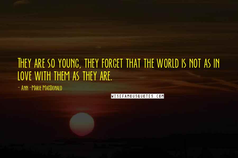 Ann-Marie MacDonald Quotes: They are so young, they forget that the world is not as in love with them as they are.