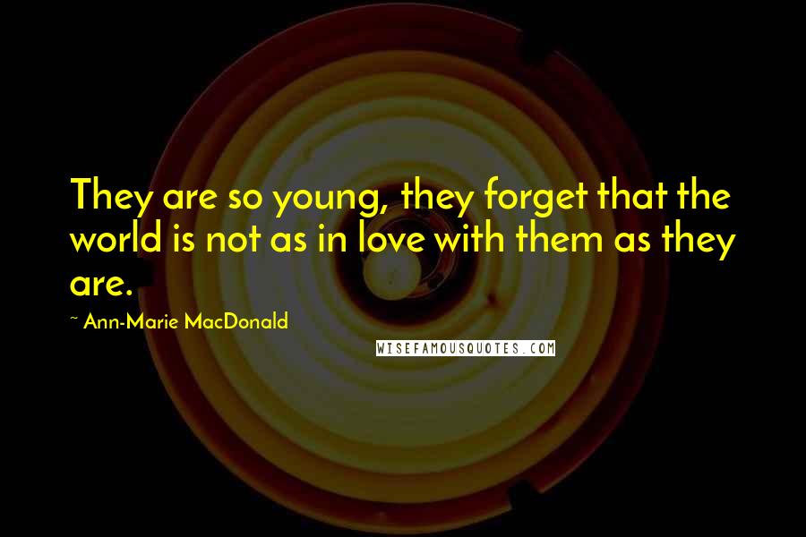 Ann-Marie MacDonald Quotes: They are so young, they forget that the world is not as in love with them as they are.