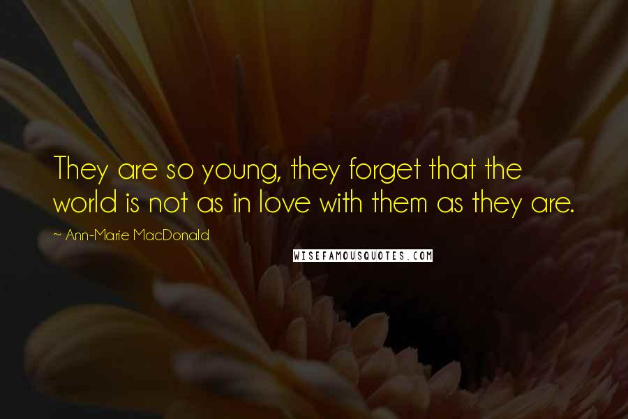 Ann-Marie MacDonald Quotes: They are so young, they forget that the world is not as in love with them as they are.