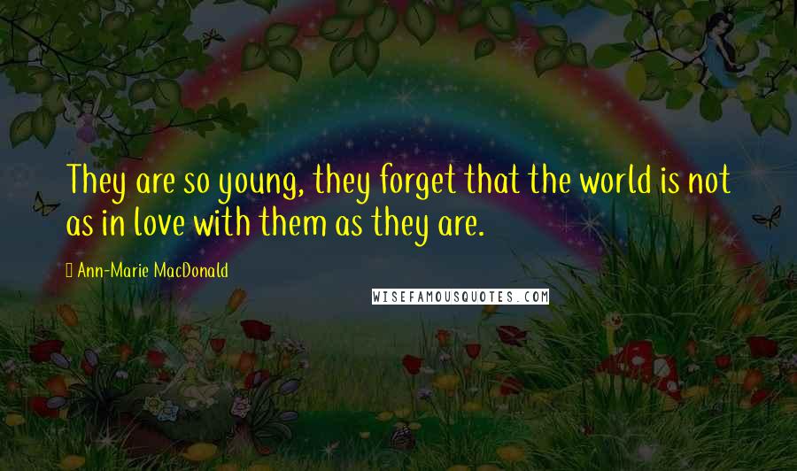 Ann-Marie MacDonald Quotes: They are so young, they forget that the world is not as in love with them as they are.