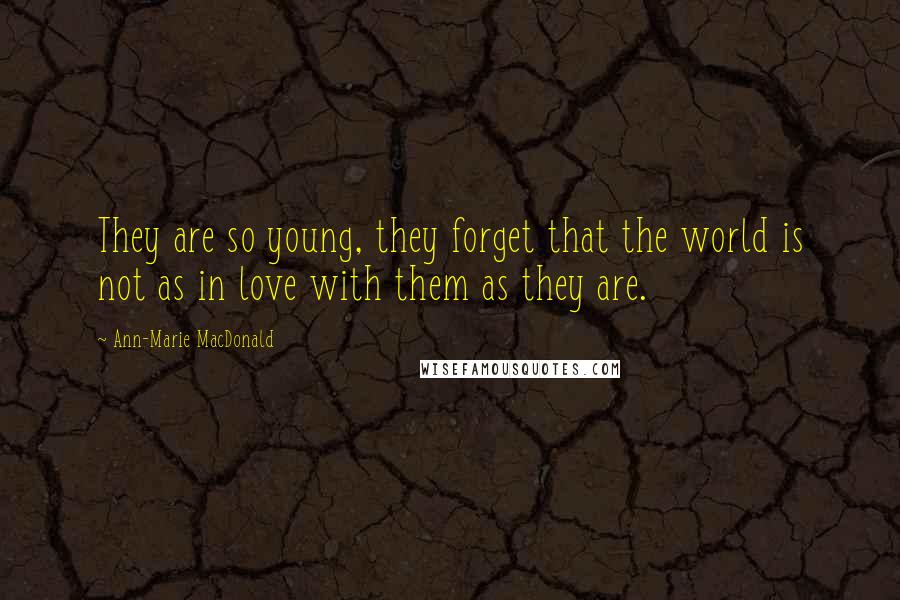 Ann-Marie MacDonald Quotes: They are so young, they forget that the world is not as in love with them as they are.
