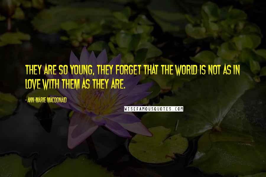 Ann-Marie MacDonald Quotes: They are so young, they forget that the world is not as in love with them as they are.