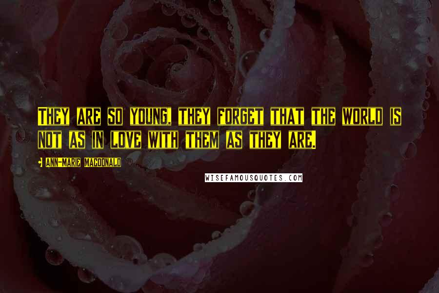 Ann-Marie MacDonald Quotes: They are so young, they forget that the world is not as in love with them as they are.