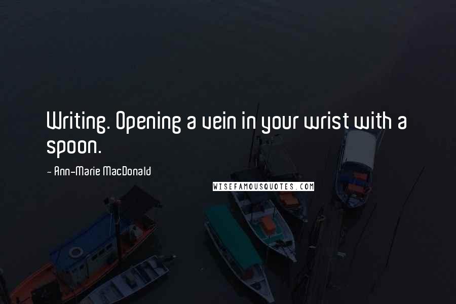 Ann-Marie MacDonald Quotes: Writing. Opening a vein in your wrist with a spoon.