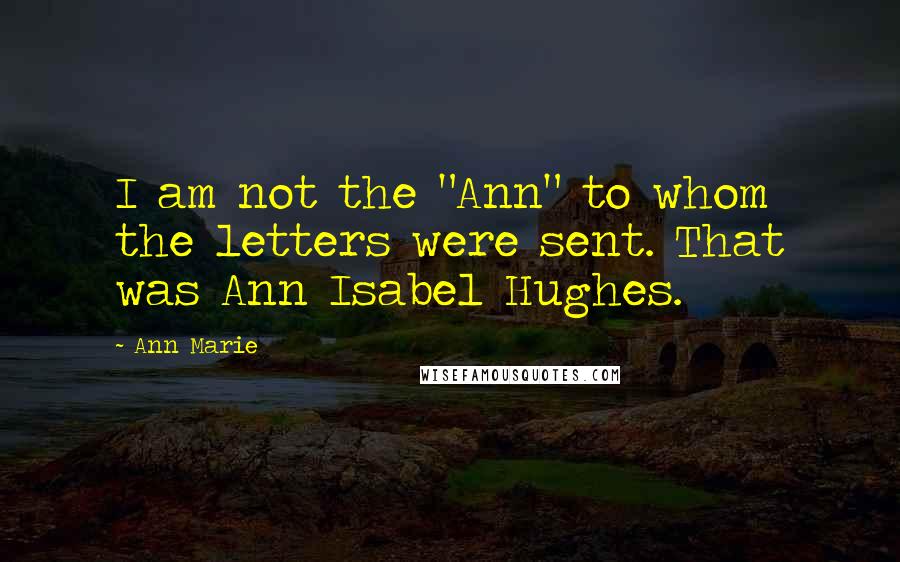 Ann Marie Quotes: I am not the "Ann" to whom the letters were sent. That was Ann Isabel Hughes.