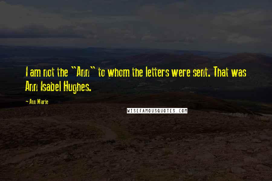 Ann Marie Quotes: I am not the "Ann" to whom the letters were sent. That was Ann Isabel Hughes.