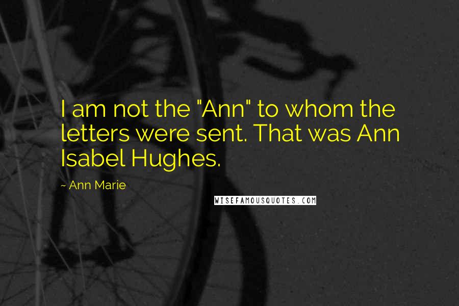 Ann Marie Quotes: I am not the "Ann" to whom the letters were sent. That was Ann Isabel Hughes.