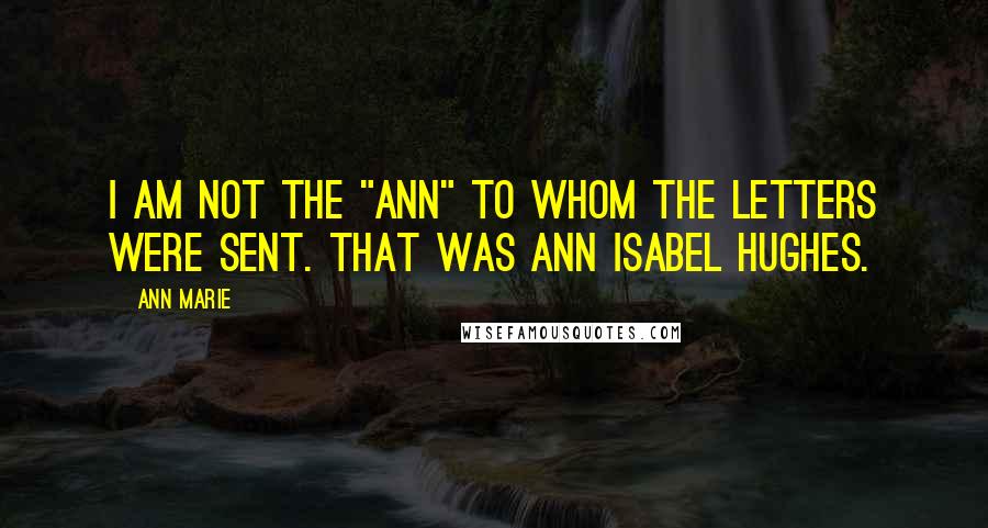 Ann Marie Quotes: I am not the "Ann" to whom the letters were sent. That was Ann Isabel Hughes.