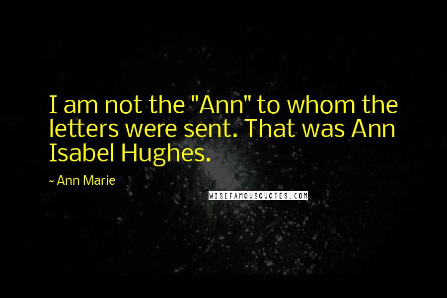 Ann Marie Quotes: I am not the "Ann" to whom the letters were sent. That was Ann Isabel Hughes.
