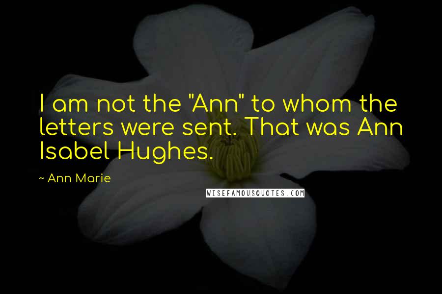 Ann Marie Quotes: I am not the "Ann" to whom the letters were sent. That was Ann Isabel Hughes.