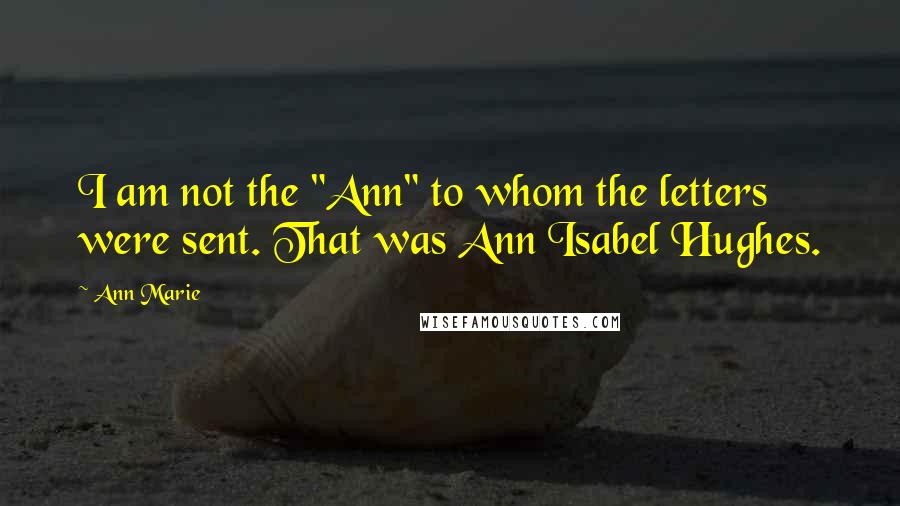 Ann Marie Quotes: I am not the "Ann" to whom the letters were sent. That was Ann Isabel Hughes.