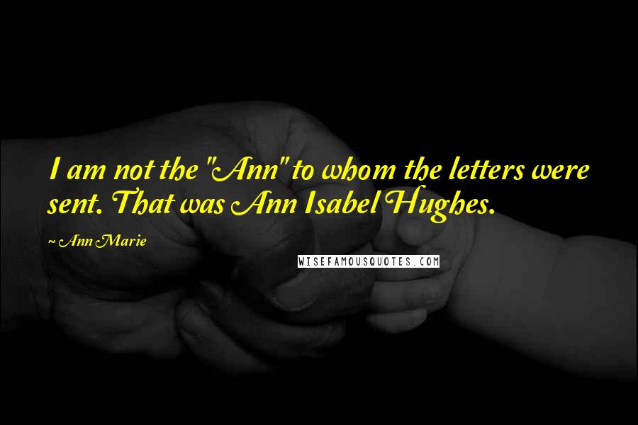 Ann Marie Quotes: I am not the "Ann" to whom the letters were sent. That was Ann Isabel Hughes.