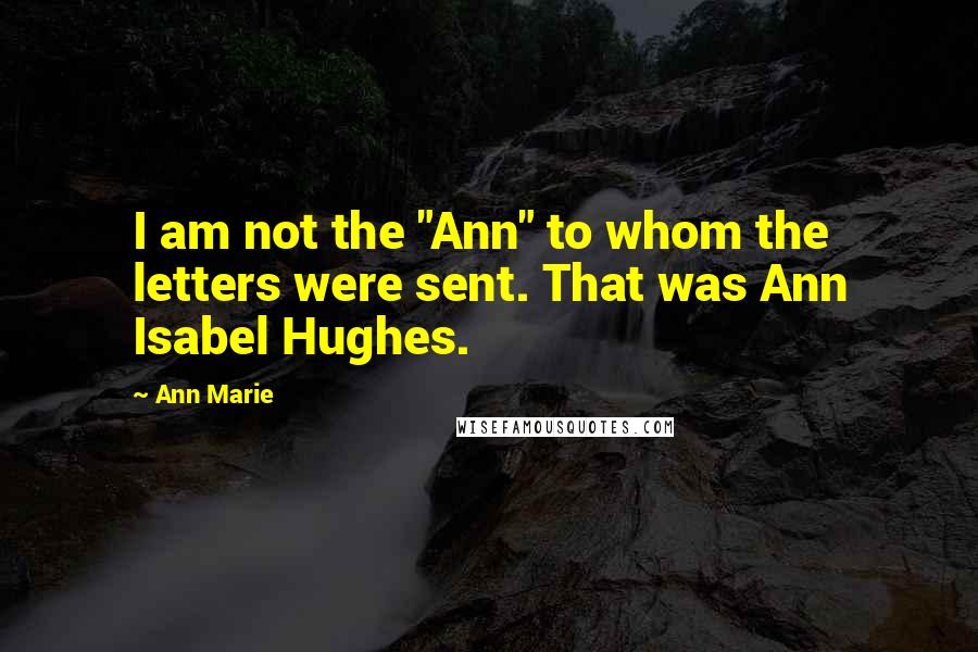 Ann Marie Quotes: I am not the "Ann" to whom the letters were sent. That was Ann Isabel Hughes.