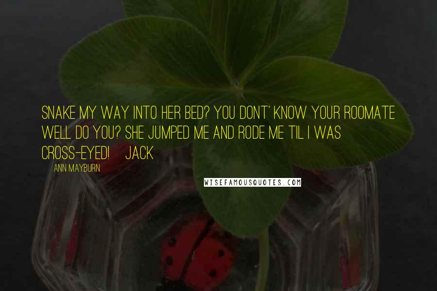 Ann Mayburn Quotes: Snake my way into her bed? You dont' know your roomate well do you? She jumped me and rode me til I was cross-eyed!~Jack