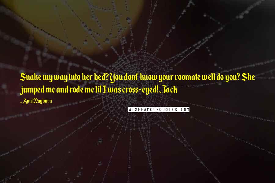 Ann Mayburn Quotes: Snake my way into her bed? You dont' know your roomate well do you? She jumped me and rode me til I was cross-eyed!~Jack