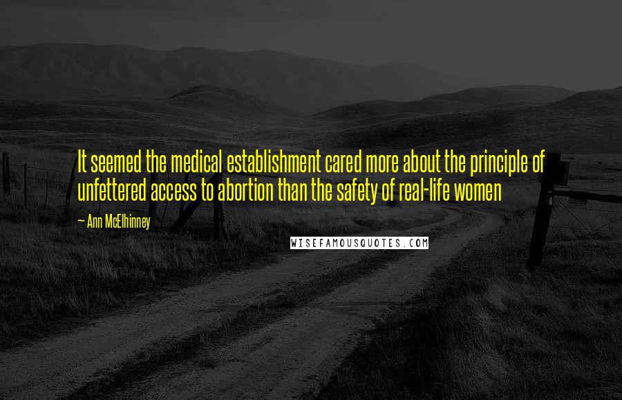 Ann McElhinney Quotes: It seemed the medical establishment cared more about the principle of unfettered access to abortion than the safety of real-life women