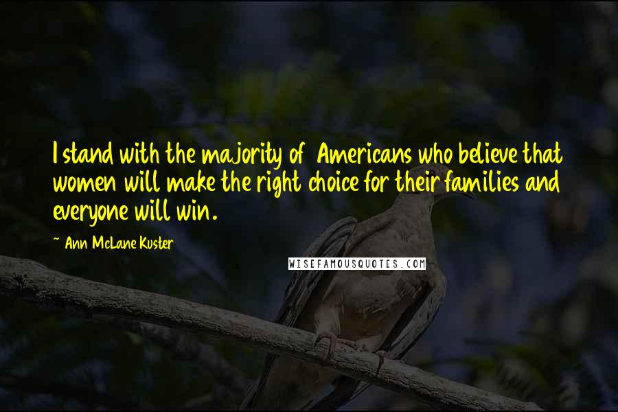 Ann McLane Kuster Quotes: I stand with the majority of Americans who believe that women will make the right choice for their families and everyone will win.