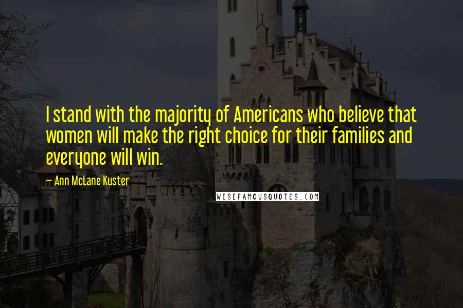 Ann McLane Kuster Quotes: I stand with the majority of Americans who believe that women will make the right choice for their families and everyone will win.