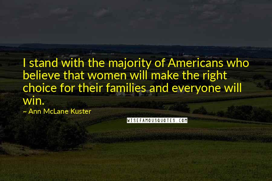 Ann McLane Kuster Quotes: I stand with the majority of Americans who believe that women will make the right choice for their families and everyone will win.