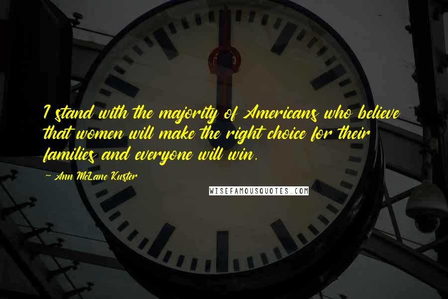 Ann McLane Kuster Quotes: I stand with the majority of Americans who believe that women will make the right choice for their families and everyone will win.