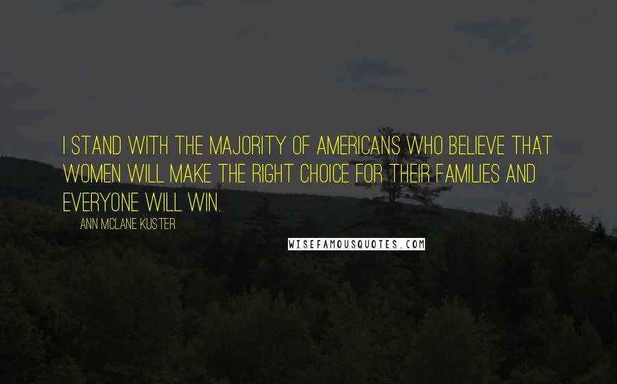 Ann McLane Kuster Quotes: I stand with the majority of Americans who believe that women will make the right choice for their families and everyone will win.