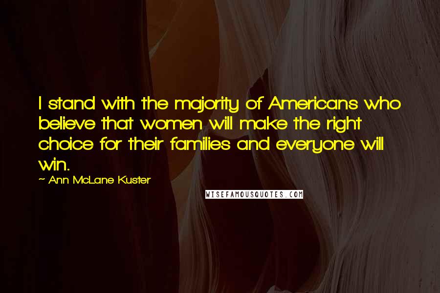Ann McLane Kuster Quotes: I stand with the majority of Americans who believe that women will make the right choice for their families and everyone will win.
