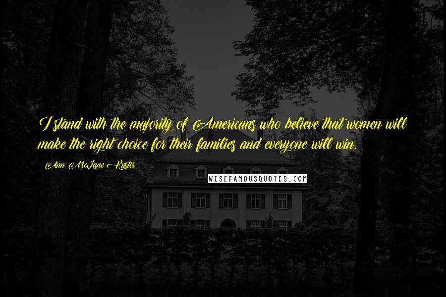 Ann McLane Kuster Quotes: I stand with the majority of Americans who believe that women will make the right choice for their families and everyone will win.