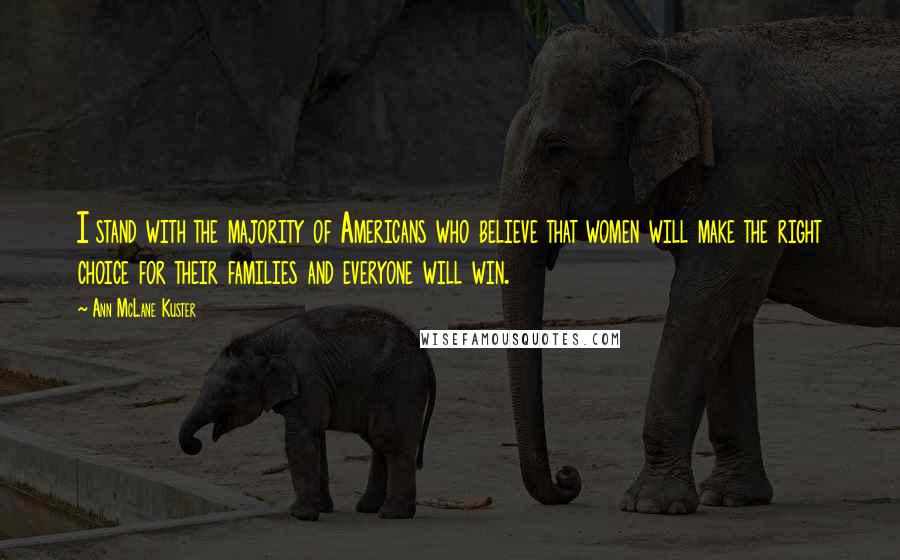 Ann McLane Kuster Quotes: I stand with the majority of Americans who believe that women will make the right choice for their families and everyone will win.
