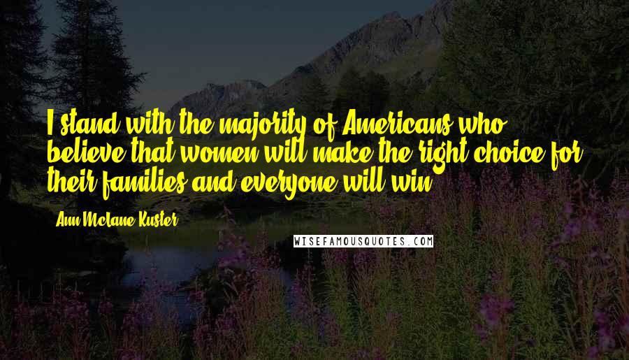 Ann McLane Kuster Quotes: I stand with the majority of Americans who believe that women will make the right choice for their families and everyone will win.