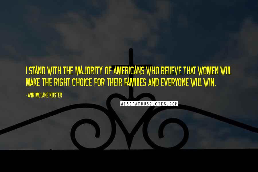 Ann McLane Kuster Quotes: I stand with the majority of Americans who believe that women will make the right choice for their families and everyone will win.