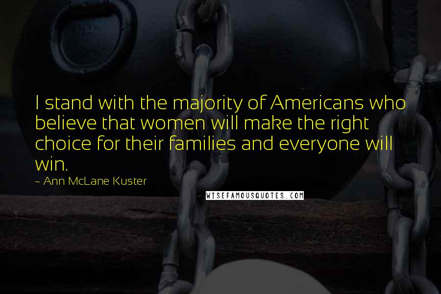 Ann McLane Kuster Quotes: I stand with the majority of Americans who believe that women will make the right choice for their families and everyone will win.