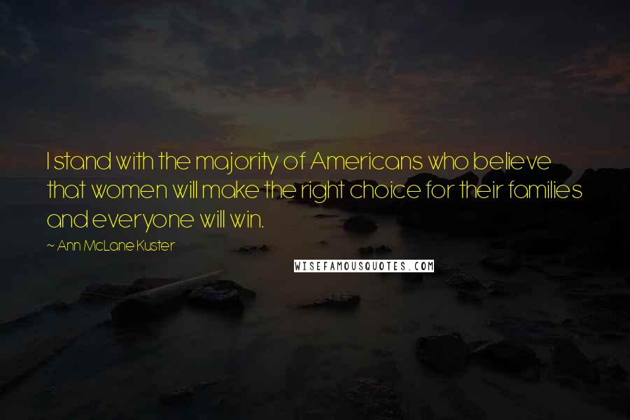 Ann McLane Kuster Quotes: I stand with the majority of Americans who believe that women will make the right choice for their families and everyone will win.