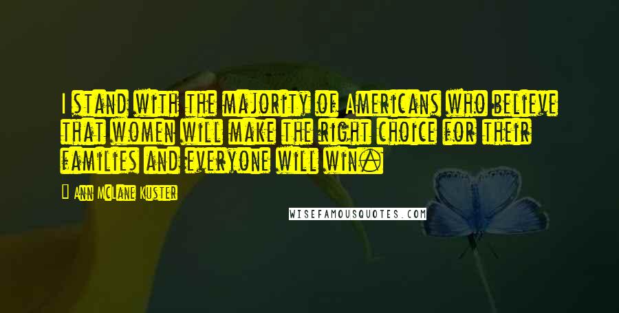 Ann McLane Kuster Quotes: I stand with the majority of Americans who believe that women will make the right choice for their families and everyone will win.