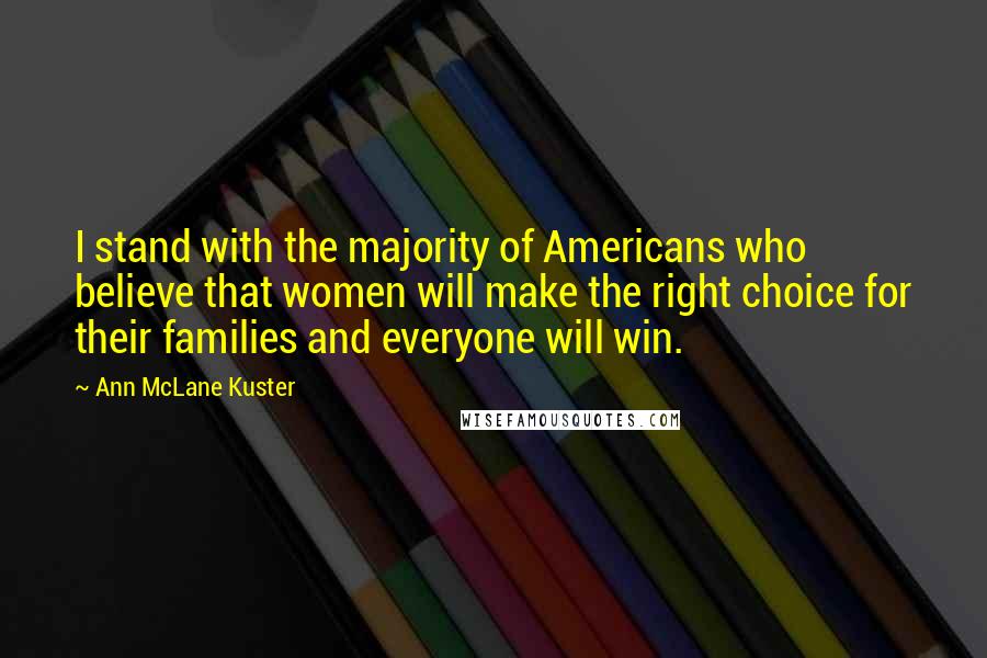 Ann McLane Kuster Quotes: I stand with the majority of Americans who believe that women will make the right choice for their families and everyone will win.