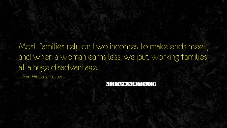 Ann McLane Kuster Quotes: Most families rely on two incomes to make ends meet, and when a woman earns less, we put working families at a huge disadvantage.