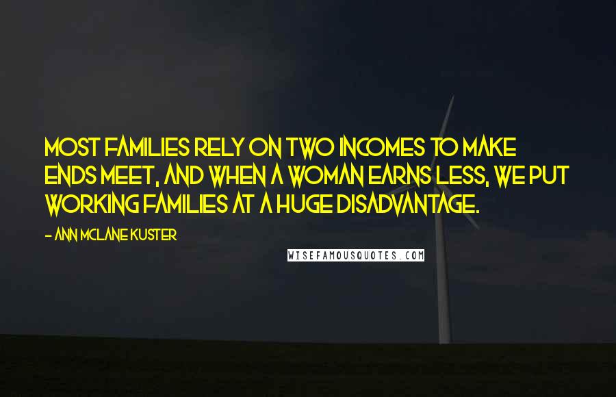 Ann McLane Kuster Quotes: Most families rely on two incomes to make ends meet, and when a woman earns less, we put working families at a huge disadvantage.