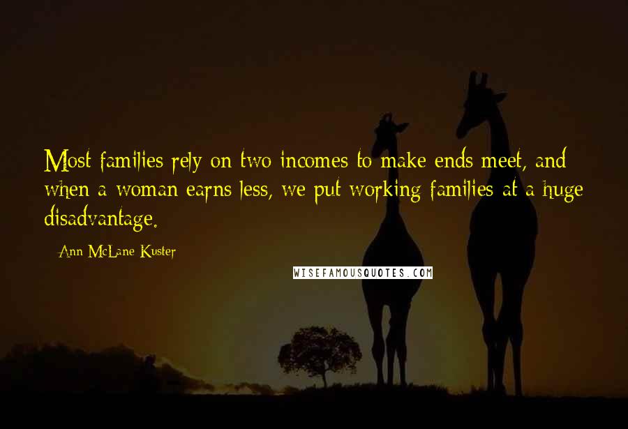 Ann McLane Kuster Quotes: Most families rely on two incomes to make ends meet, and when a woman earns less, we put working families at a huge disadvantage.