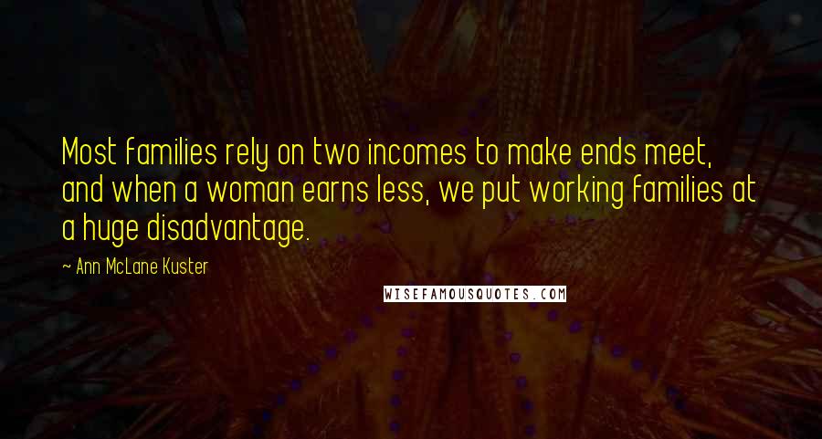 Ann McLane Kuster Quotes: Most families rely on two incomes to make ends meet, and when a woman earns less, we put working families at a huge disadvantage.