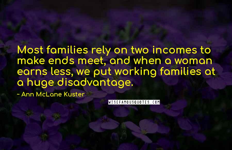 Ann McLane Kuster Quotes: Most families rely on two incomes to make ends meet, and when a woman earns less, we put working families at a huge disadvantage.