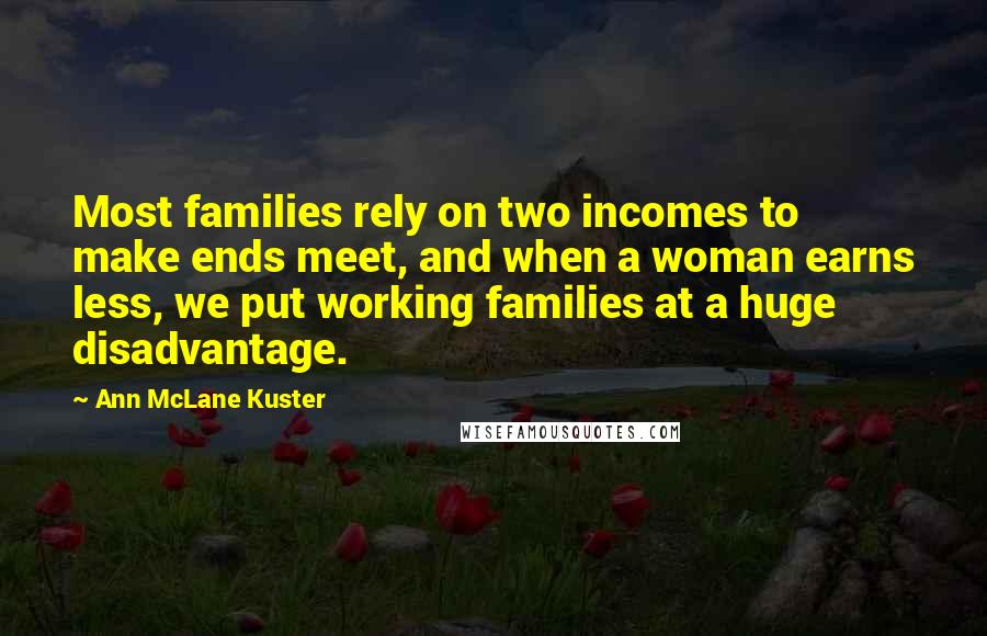 Ann McLane Kuster Quotes: Most families rely on two incomes to make ends meet, and when a woman earns less, we put working families at a huge disadvantage.