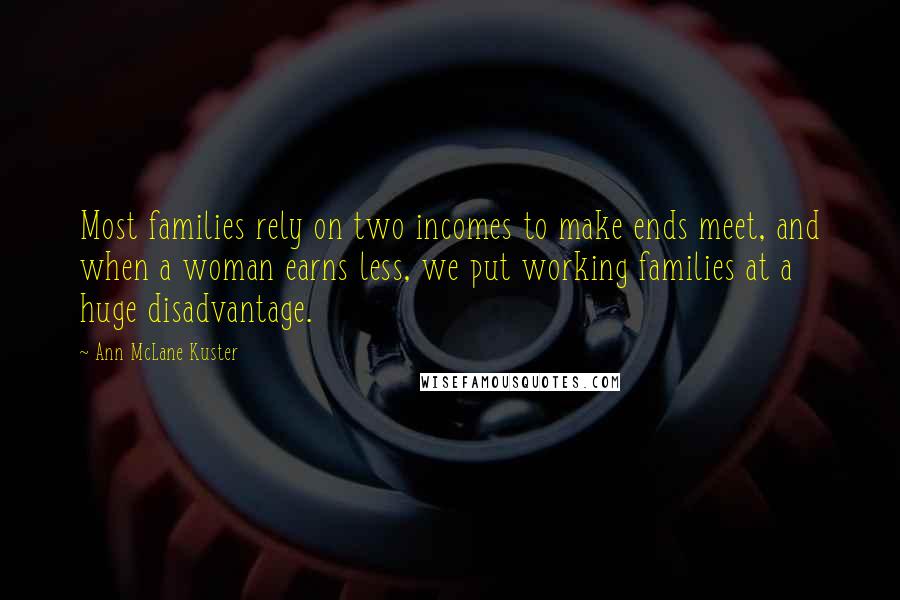 Ann McLane Kuster Quotes: Most families rely on two incomes to make ends meet, and when a woman earns less, we put working families at a huge disadvantage.