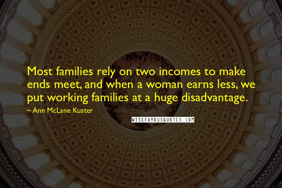 Ann McLane Kuster Quotes: Most families rely on two incomes to make ends meet, and when a woman earns less, we put working families at a huge disadvantage.