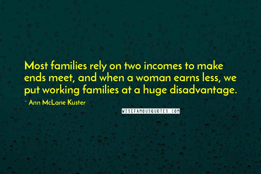 Ann McLane Kuster Quotes: Most families rely on two incomes to make ends meet, and when a woman earns less, we put working families at a huge disadvantage.