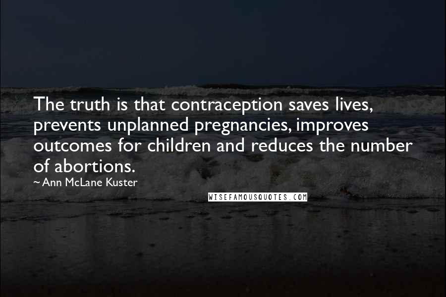 Ann McLane Kuster Quotes: The truth is that contraception saves lives, prevents unplanned pregnancies, improves outcomes for children and reduces the number of abortions.