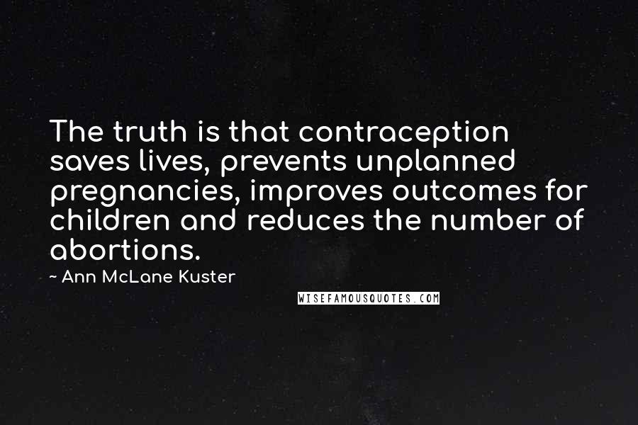 Ann McLane Kuster Quotes: The truth is that contraception saves lives, prevents unplanned pregnancies, improves outcomes for children and reduces the number of abortions.
