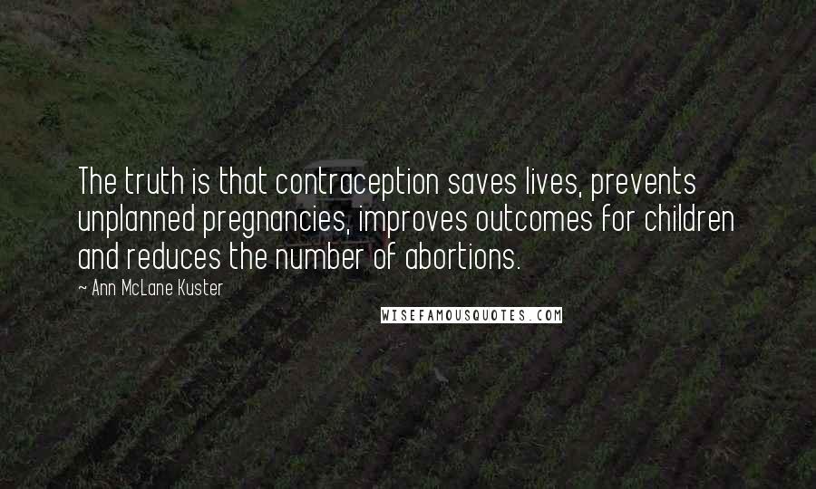 Ann McLane Kuster Quotes: The truth is that contraception saves lives, prevents unplanned pregnancies, improves outcomes for children and reduces the number of abortions.