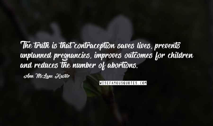 Ann McLane Kuster Quotes: The truth is that contraception saves lives, prevents unplanned pregnancies, improves outcomes for children and reduces the number of abortions.
