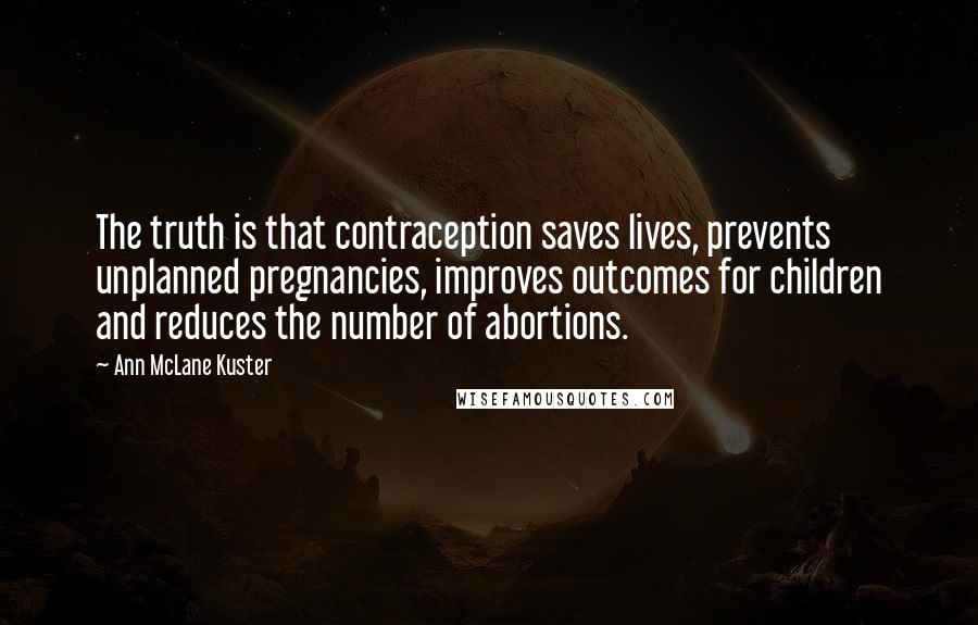 Ann McLane Kuster Quotes: The truth is that contraception saves lives, prevents unplanned pregnancies, improves outcomes for children and reduces the number of abortions.