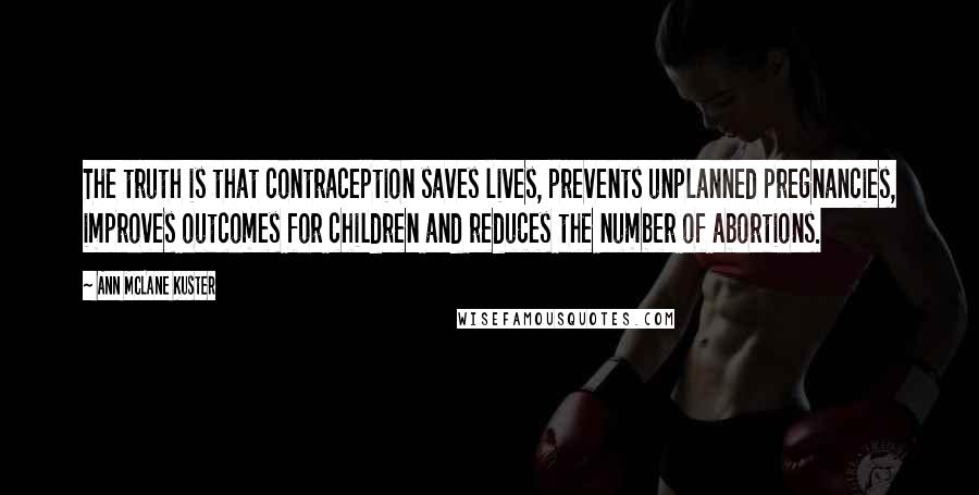 Ann McLane Kuster Quotes: The truth is that contraception saves lives, prevents unplanned pregnancies, improves outcomes for children and reduces the number of abortions.