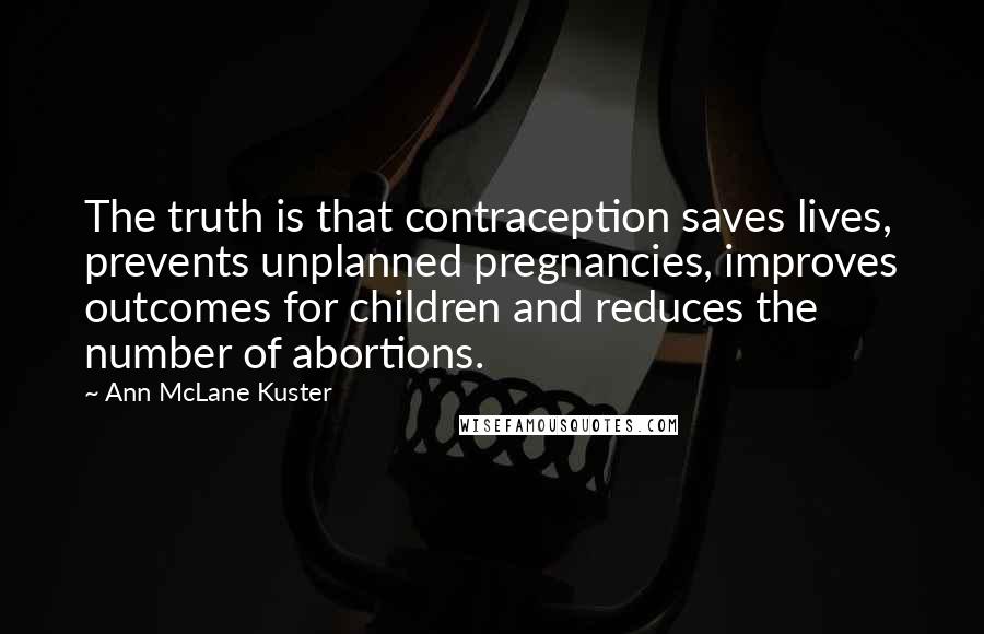 Ann McLane Kuster Quotes: The truth is that contraception saves lives, prevents unplanned pregnancies, improves outcomes for children and reduces the number of abortions.